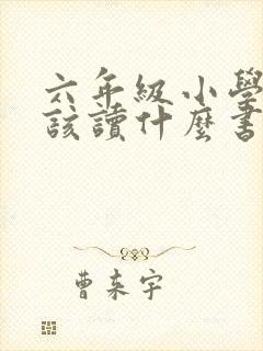六年级小学生应该读什么书