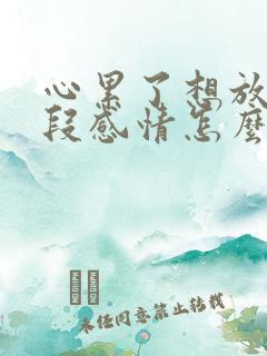 心累了想放弃这段感情怎么说