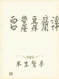 白带豆腐渣阴道口瘙痒用什么药