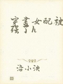 穿书女配被男主强了h