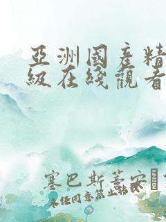 亚洲国产精品一级在线观看