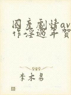 国产剧情av巨作淫过年贺