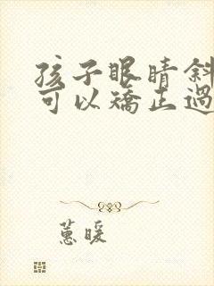 孩子眼睛斜视了可以矫正过来吗