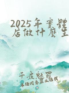 2025年实体店做什么生意好