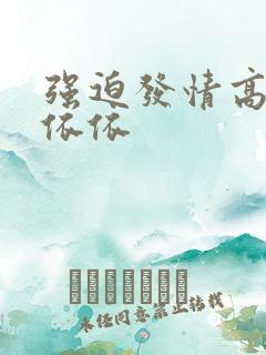 强迫发情高h顾依依