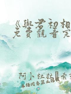 《与君初相识》免费观看完整版