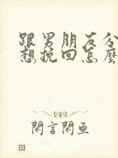 跟男朋友分手了想挽回怎么说