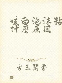 咳白泡沫粘痰是什么原因