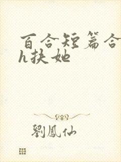 百合短篇合集高h扶她