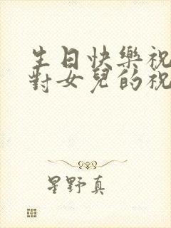生日快乐祝福语对女儿的祝福