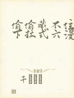 偷偷藏不住免费下拉式六漫画