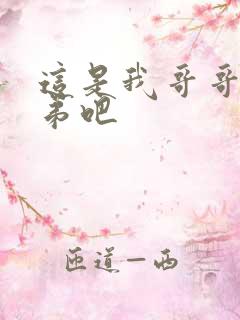 这是我哥哥是弟弟吧