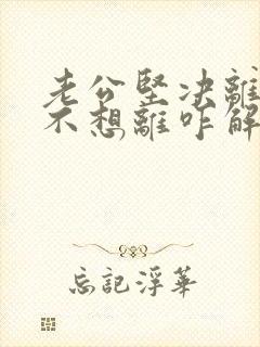 老公坚决离婚我不想离咋解决