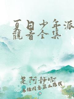 夏日少年派免费观看全集 夏日少年派免费观看全集