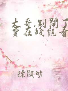 大哥,别闹了免费在线观看完整版
