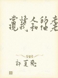 当情人的老婆发现我和他老公聊天我该怎么办 当情人的老婆发现我和他老公聊天我该怎么办