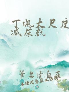 丁佩大尺度无删减床戏