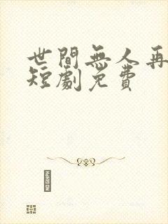 世间无人再似我短剧免费