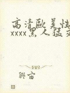 高清欧美性猛交xxxx黑人猛交亚洲欧
