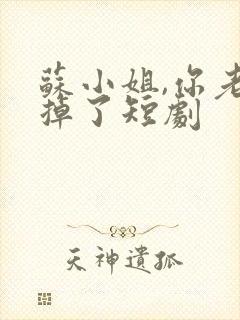 苏小姐,你老公掉了短剧
