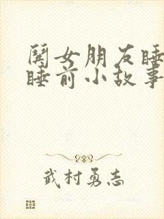 哄女朋友睡觉的睡前小故事短