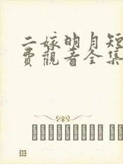 二嫁明月短剧免费观看全集 二嫁明月短剧免费观看全集