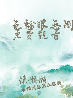 色轮眼无删减版免费观看