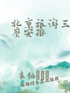 北京旅游三天怎么安排