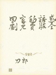回家的诱惑电视剧免费版全集高清