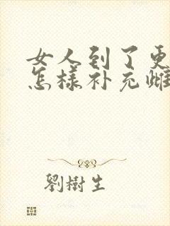 女人到了更年期怎样补充雌激素
