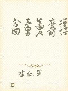 分手怎么复合挽回男友前任