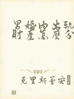 男婚内出轨离婚财产怎么分割