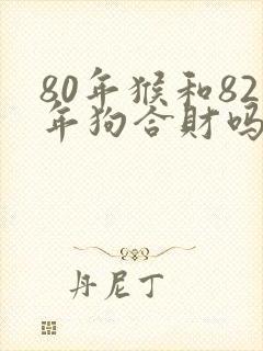 80年猴和82年狗合财吗