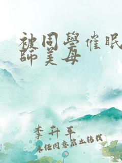 被同学催眠的教师美母
