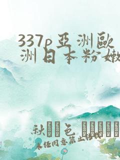 337p亚洲欧洲日本粉嫩人体