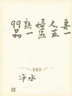 99熟妇人妻精品一区五一看片