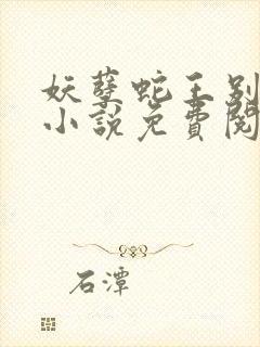 妖孽蛇王别太坏小说免费阅读