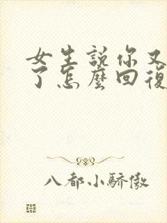 女生说你又知道了怎么回复