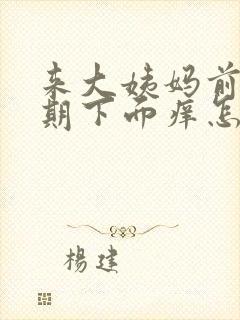 来大姨妈前一星期下面痒怎么回事