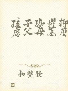 孩子恐惧抑郁焦虑父母怎么办