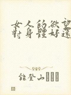 女人的欲望强是对身体好还是不好