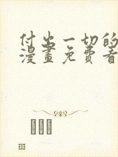 付出一切的男人漫画免费看下拉式
