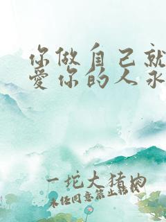 你做自己就好,爱你的人永远知道怎么爱你