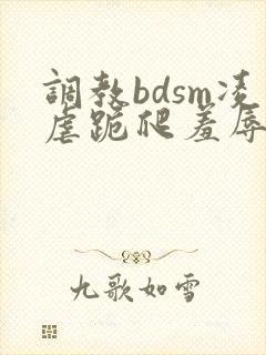 调教bdsm凌虐跪爬羞辱
