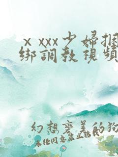 ⅹxxx少妇捆绑调教视频