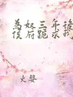 为奴三年后整个侯府跪求我原谅短剧免费观看