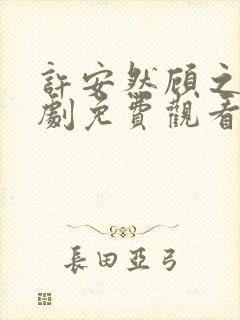 许安然顾之言短剧免费观看 许安然顾之言短剧免费观看
