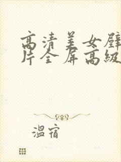 高清美女壁纸图片全屏高级质感 高清美女壁纸图片全屏高级质感