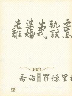 老婆出轨要跟我离婚我该怎么办
