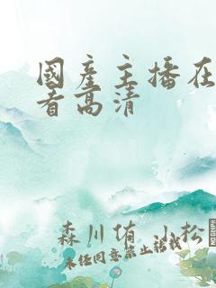 国产主播在线观看高清